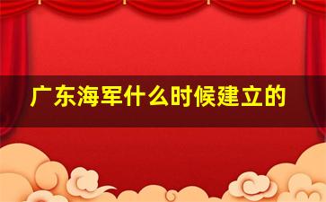 广东海军什么时候建立的