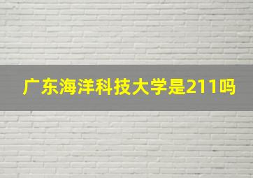 广东海洋科技大学是211吗