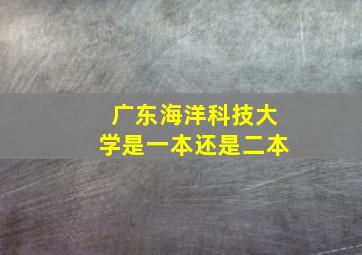 广东海洋科技大学是一本还是二本