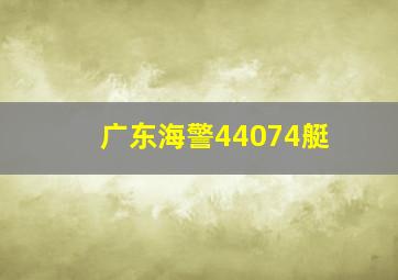 广东海警44074艇