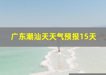 广东潮汕天天气预报15天