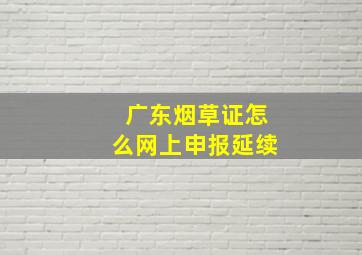 广东烟草证怎么网上申报延续