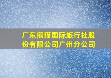 广东熊猫国际旅行社股份有限公司广州分公司