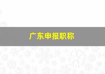 广东申报职称