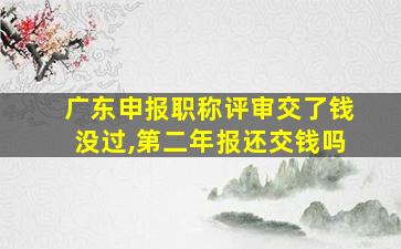 广东申报职称评审交了钱没过,第二年报还交钱吗