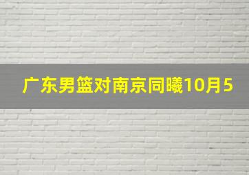 广东男篮对南京同曦10月5