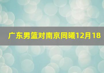 广东男篮对南京同曦12月18