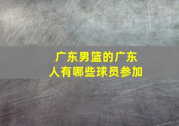 广东男篮的广东人有哪些球员参加