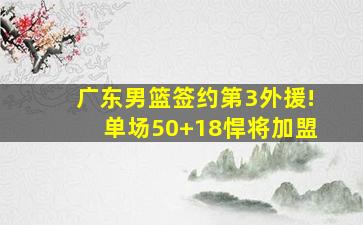 广东男篮签约第3外援!单场50+18悍将加盟