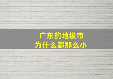 广东的地级市为什么都那么小