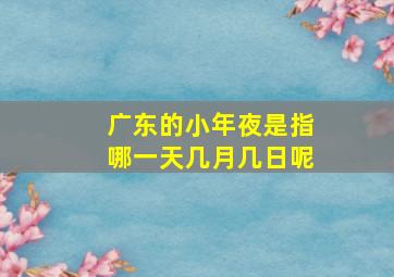 广东的小年夜是指哪一天几月几日呢