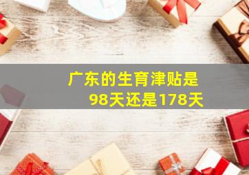 广东的生育津贴是98天还是178天