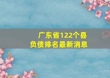 广东省122个县负债排名最新消息