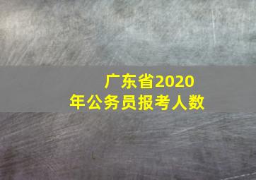 广东省2020年公务员报考人数