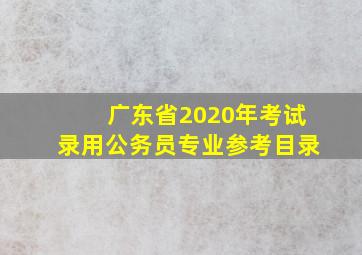 广东省2020年考试录用公务员专业参考目录