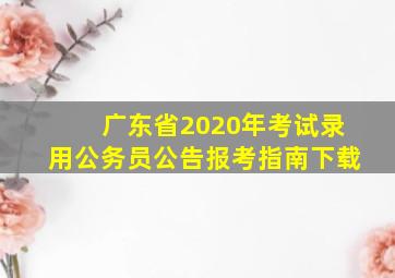 广东省2020年考试录用公务员公告报考指南下载