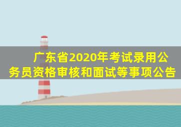 广东省2020年考试录用公务员资格审核和面试等事项公告