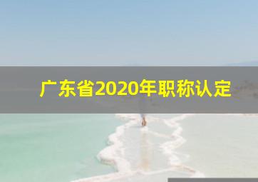 广东省2020年职称认定