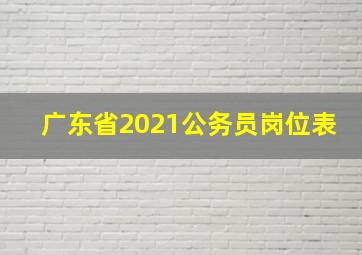 广东省2021公务员岗位表