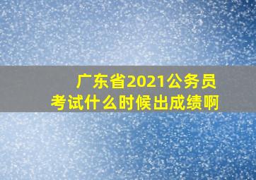 广东省2021公务员考试什么时候出成绩啊