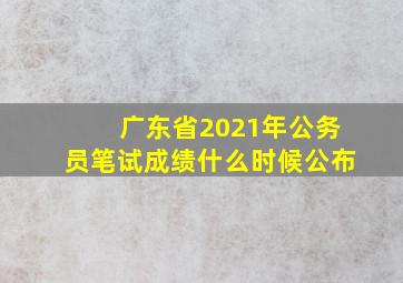 广东省2021年公务员笔试成绩什么时候公布