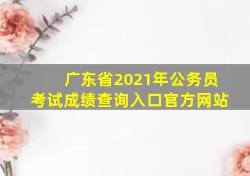 广东省2021年公务员考试成绩查询入口官方网站