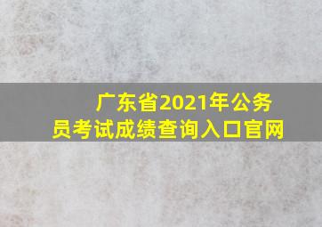 广东省2021年公务员考试成绩查询入口官网