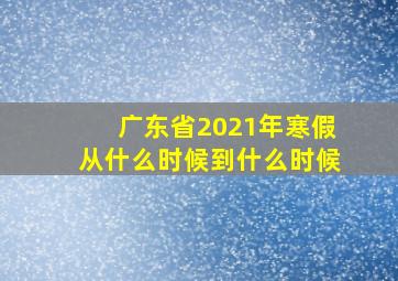 广东省2021年寒假从什么时候到什么时候