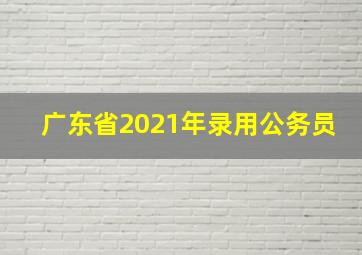 广东省2021年录用公务员