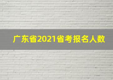 广东省2021省考报名人数