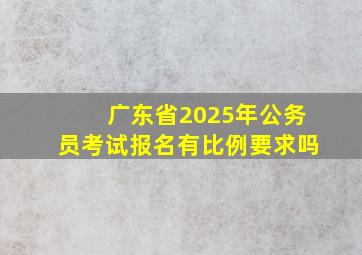 广东省2025年公务员考试报名有比例要求吗