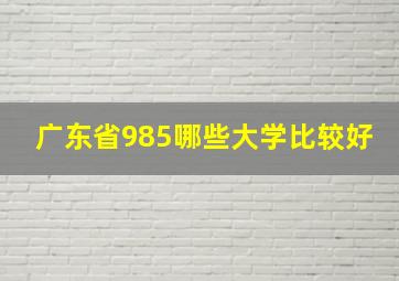 广东省985哪些大学比较好