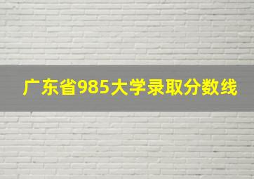 广东省985大学录取分数线