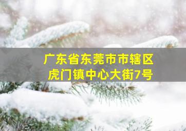 广东省东莞市市辖区虎门镇中心大街7号