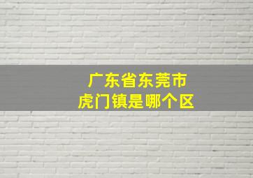 广东省东莞市虎门镇是哪个区