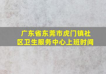 广东省东莞市虎门镇社区卫生服务中心上班时间