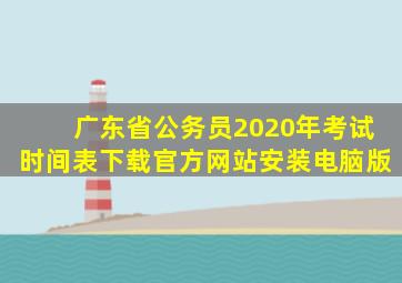 广东省公务员2020年考试时间表下载官方网站安装电脑版