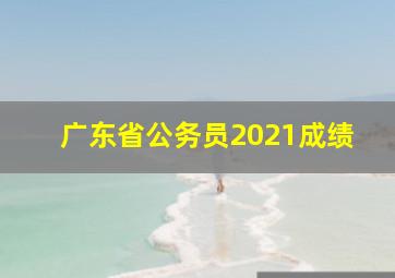 广东省公务员2021成绩