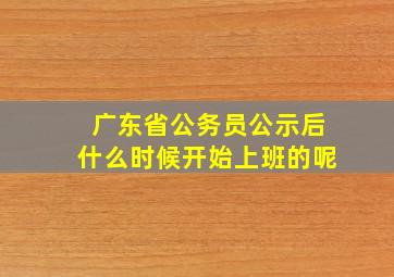 广东省公务员公示后什么时候开始上班的呢