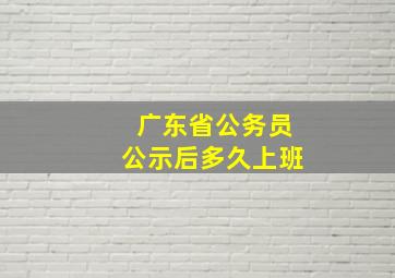 广东省公务员公示后多久上班