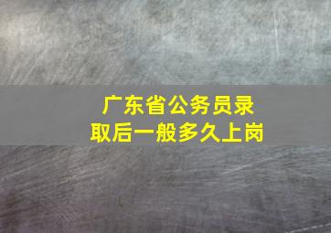 广东省公务员录取后一般多久上岗