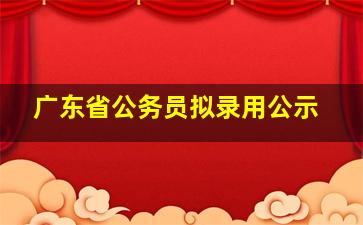 广东省公务员拟录用公示