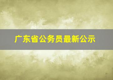 广东省公务员最新公示