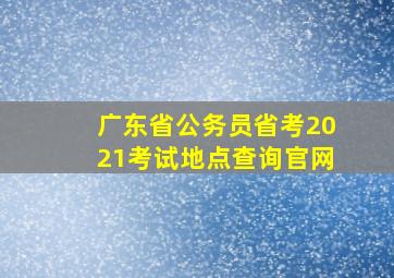 广东省公务员省考2021考试地点查询官网