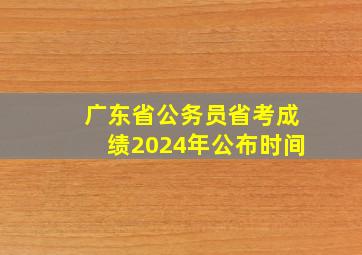 广东省公务员省考成绩2024年公布时间