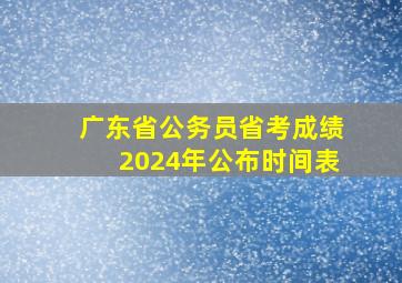 广东省公务员省考成绩2024年公布时间表