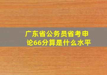 广东省公务员省考申论66分算是什么水平