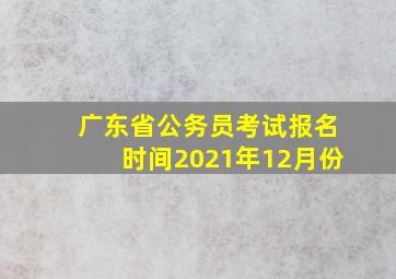 广东省公务员考试报名时间2021年12月份