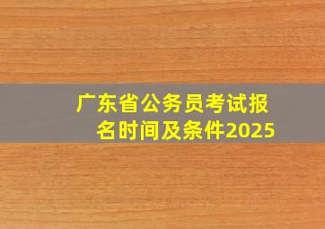 广东省公务员考试报名时间及条件2025