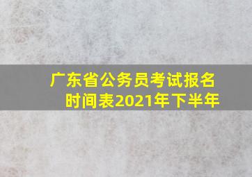 广东省公务员考试报名时间表2021年下半年